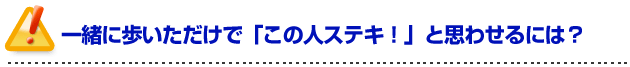 彼女の作り方を伝授!一緒に歩いただけで「この人ステキ!」と思わせるには?