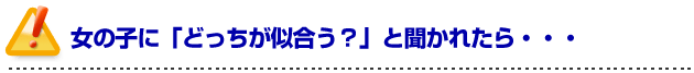 彼女の作り方を伝授!女の子に「どっちが似合う?」と聞かれたら・・・