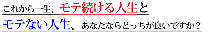 これから一生、モテる方法でモテ続ける人生とモテない人生、あなたならどっちがいいですか?